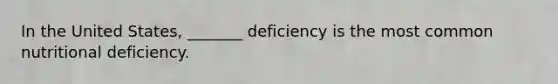 In the United States, _______ deficiency is the most common nutritional deficiency.