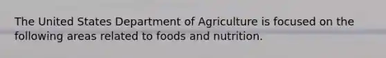 The United States Department of Agriculture is focused on the following areas related to foods and nutrition.