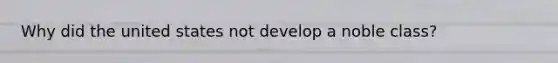 Why did the united states not develop a noble class?