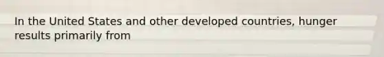 In the United States and other developed countries, hunger results primarily from