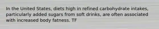 In the United States, diets high in refined carbohydrate intakes, particularly added sugars from soft drinks, are often associated with increased body fatness. TF