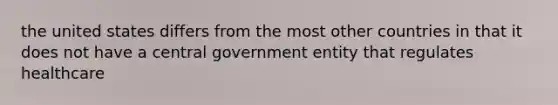 the united states differs from the most other countries in that it does not have a central government entity that regulates healthcare