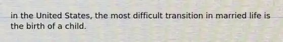 in the United States, the most difficult transition in married life is the birth of a child.