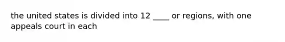 the united states is divided into 12 ____ or regions, with one appeals court in each