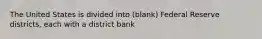 The United States is divided into (blank) Federal Reserve districts, each with a district bank