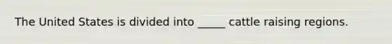 The United States is divided into _____ cattle raising regions.