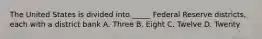 The United States is divided into _____ Federal Reserve districts, each with a district bank A. Three B. Eight C. Twelve D. Twenty