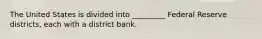 The United States is divided into _________ Federal Reserve districts, each with a district bank.