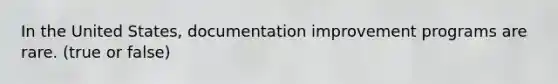 In the United States, documentation improvement programs are rare. (true or false)