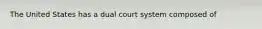 The United States has a dual court system composed of