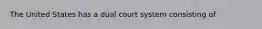 The United States has a dual court system consisting of