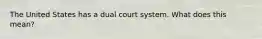 The United States has a dual court system. What does this mean?