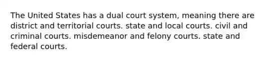 The United States has a dual court system, meaning there are district and territorial courts. state and local courts. civil and criminal courts. misdemeanor and felony courts. state and federal courts.