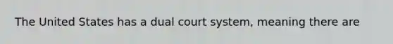 The United States has a dual court system, meaning there are