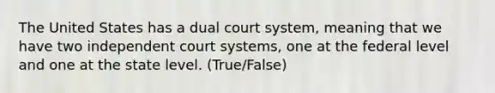 The United States has a dual court system, meaning that we have two independent court systems, one at the federal level and one at the state level. (True/False)