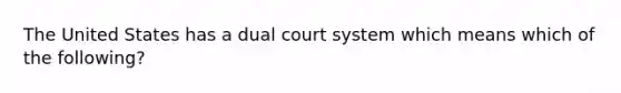 The United States has a dual court system which means which of the following?