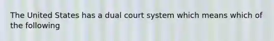 The United States has a dual court system which means which of the following