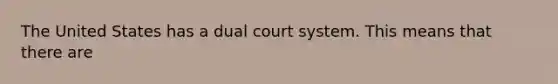 The United States has a dual court system. This means that there are