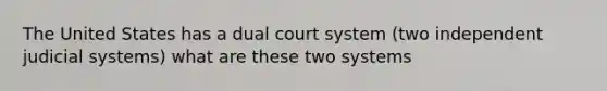 The United States has a dual court system (two independent judicial systems) what are these two systems