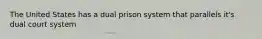 The United States has a dual prison system that parallels it's dual court system