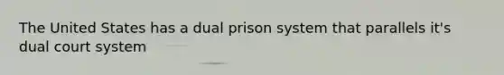 The United States has a dual prison system that parallels it's dual court system