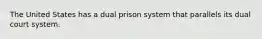 The United States has a dual prison system that parallels its dual court system.​