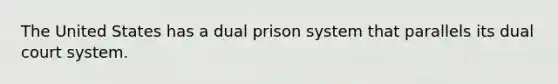 The United States has a dual prison system that parallels its dual court system.​