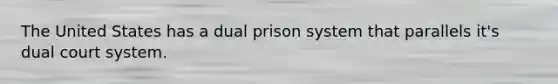 The United States has a dual prison system that parallels it's dual court system.