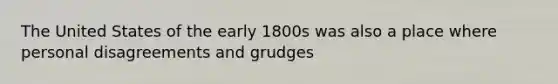 The United States of the early 1800s was also a place where personal disagreements and grudges