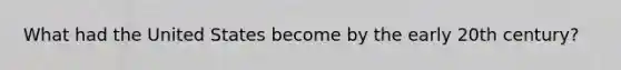 What had the United States become by the early 20th century?