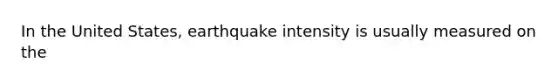 In the United States, earthquake intensity is usually measured on the