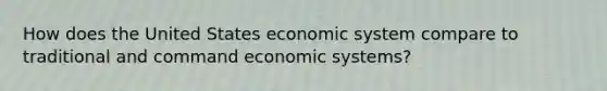 How does the United States economic system compare to traditional and command economic systems?