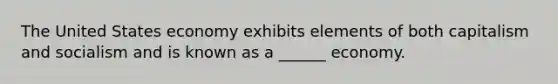The United States economy exhibits elements of both capitalism and socialism and is known as a ______ economy.