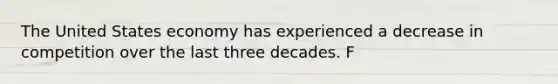 The United States economy has experienced a decrease in competition over the last three decades. F