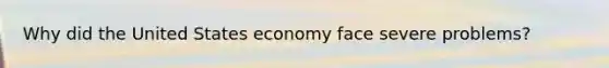 Why did the United States economy face severe problems?