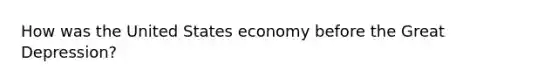 How was the United States economy before the <a href='https://www.questionai.com/knowledge/k5xSuWRAxy-great-depression' class='anchor-knowledge'>great depression</a>?