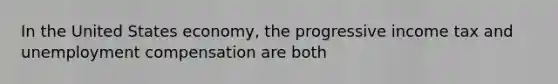In the United States​ economy, the progressive income tax and unemployment compensation are both