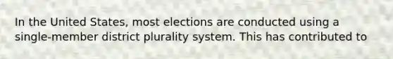 In the United States, most elections are conducted using a single-member district plurality system. This has contributed to