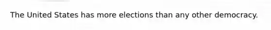 The United States has more elections than any other democracy.