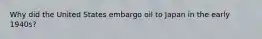 Why did the United States embargo oil to Japan in the early 1940s?
