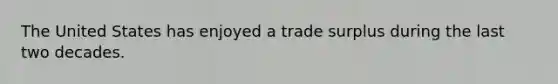 The United States has enjoyed a trade surplus during the last two decades.