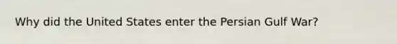 Why did the United States enter the Persian Gulf War?