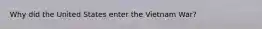 Why did the United States enter the Vietnam War?