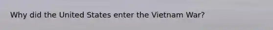 Why did the United States enter the Vietnam War?