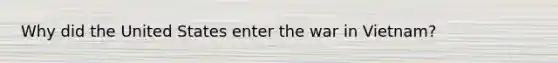 Why did the United States enter the war in Vietnam?