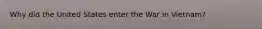 Why did the United States enter the War in Vietnam?