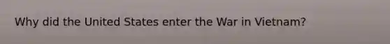 Why did the United States enter the War in Vietnam?