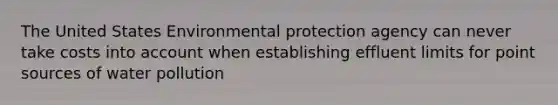 The United States Environmental protection agency can never take costs into account when establishing effluent limits for point sources of water pollution