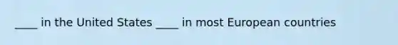 ____ in the United States ____ in most European countries