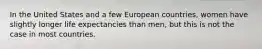 In the United States and a few European countries, women have slightly longer life expectancies than men, but this is not the case in most countries.